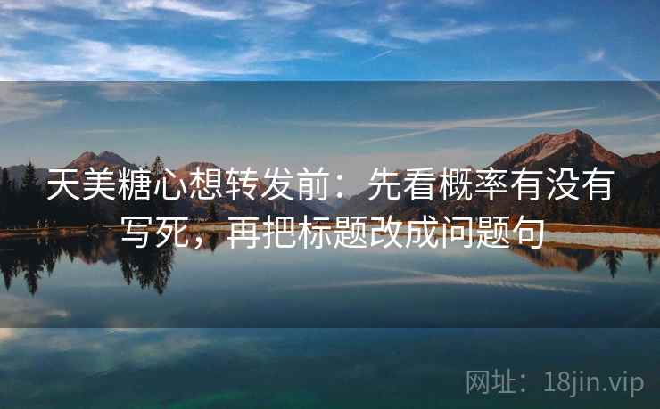 天美糖心想转发前:先看概率有没有写死,再把标题改成问题句 天美糖心想转发前:先看概率有没有写死,再把标题改成问题句